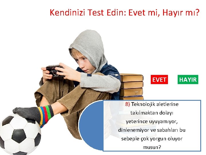 Kendinizi Test Edin: Evet mi, Hayır mı? EVET HAYIR 8) Teknolojik aletlerine takılmaktan dolayı