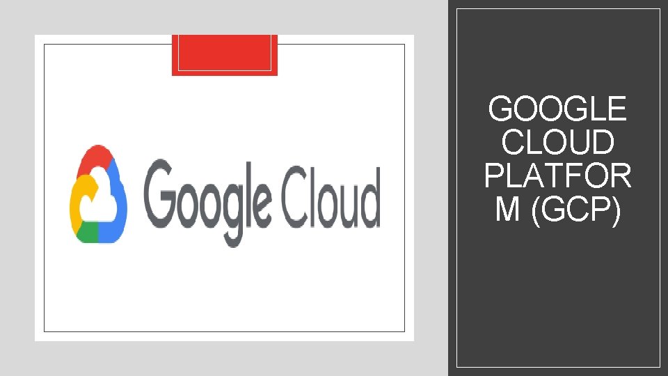 GOOGLE CLOUD PLATFOR M (GCP) GOOGLE CLOUD PLATFOR M (GCP)