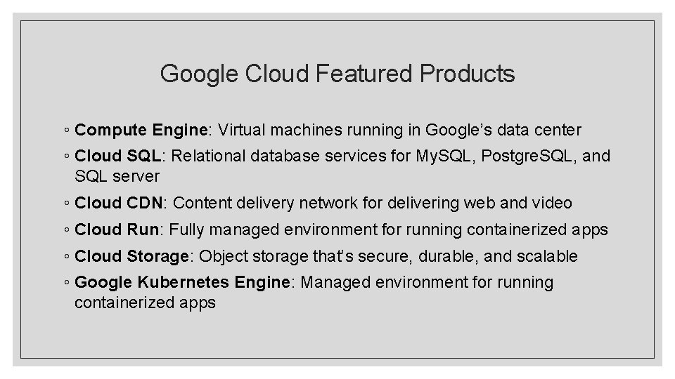 Google Cloud Featured Products ◦ Compute Engine: Virtual machines running in Google’s data center Google Cloud Featured Products ◦ Compute Engine: Virtual machines running in Google’s data center