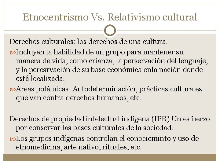 Etnocentrismo Vs. Relativismo cultural Derechos culturales: los derechos de una cultura. Incluyen la habilidad