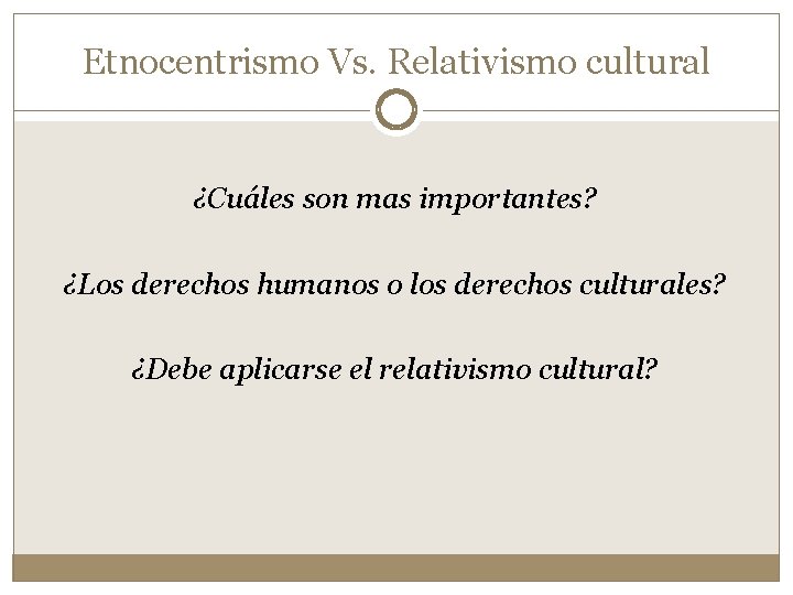 Etnocentrismo Vs. Relativismo cultural ¿Cuáles son mas importantes? ¿Los derechos humanos o los derechos