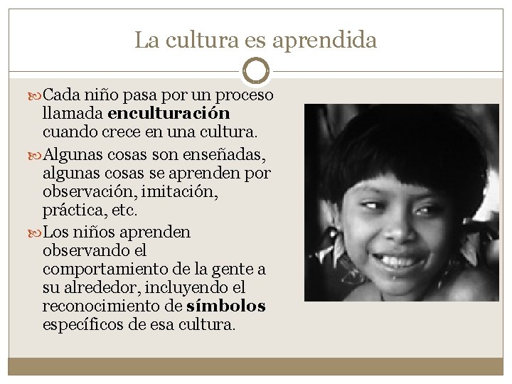 La cultura es aprendida Cada niño pasa por un proceso llamada enculturación cuando crece