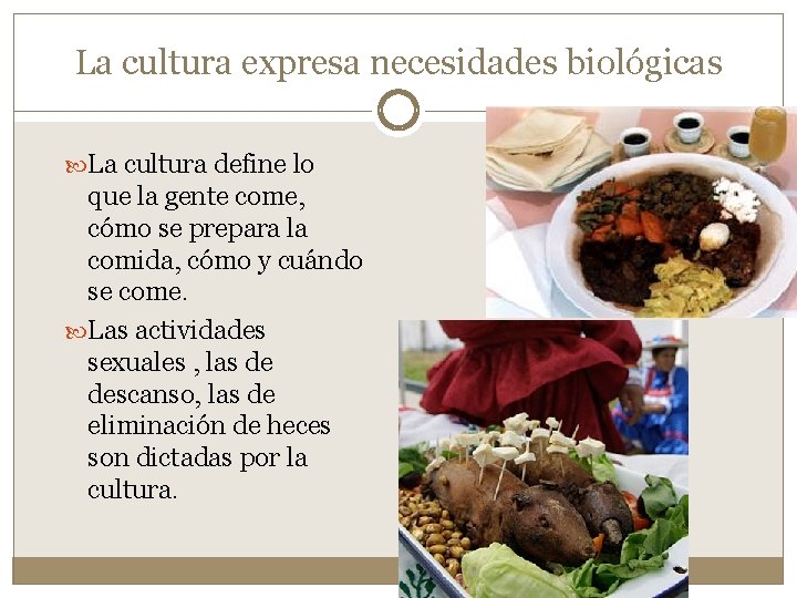 La cultura expresa necesidades biológicas La cultura define lo que la gente come, cómo