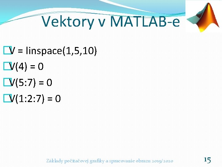 Vektory v MATLAB-e �V = linspace(1, 5, 10) �V(4) = 0 �V(5: 7) =