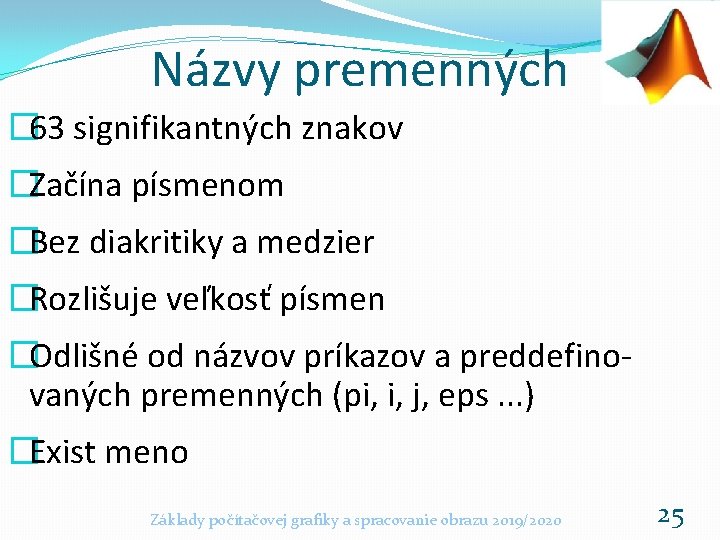 Názvy premenných � 63 signifikantných znakov �Začína písmenom �Bez diakritiky a medzier �Rozlišuje veľkosť