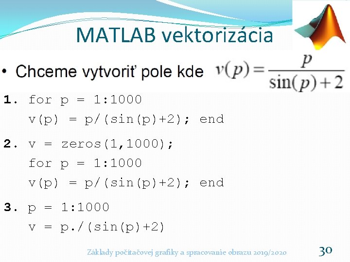 MATLAB vektorizácia 1. for p = 1: 1000 v(p) = p/(sin(p)+2); end 2. v
