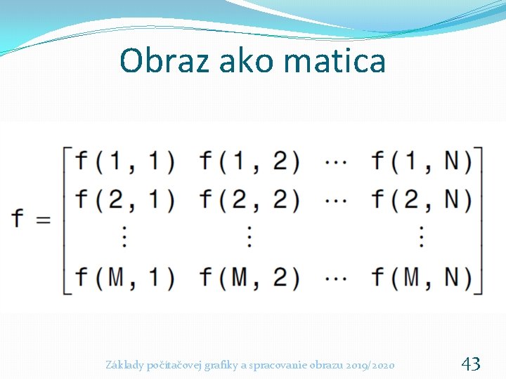 Obraz ako matica Základy počítačovej grafiky a spracovanie obrazu 2019/2020 43 