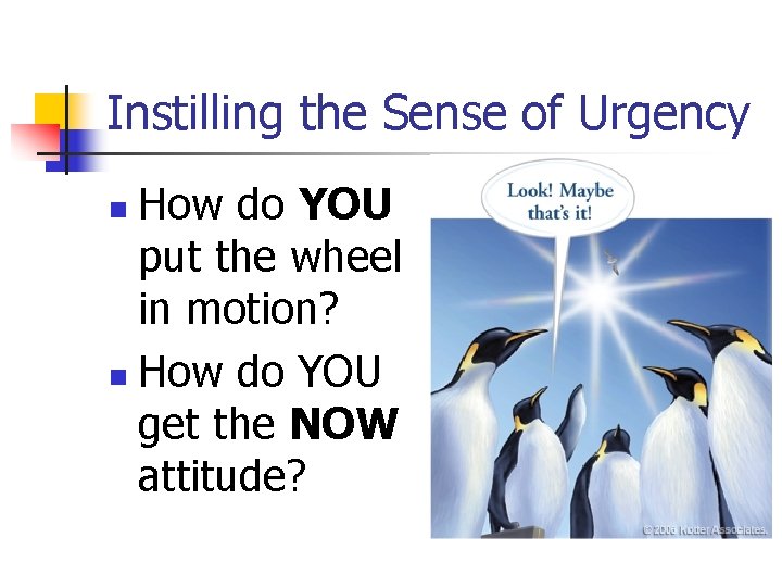 Instilling the Sense of Urgency How do YOU put the wheel in motion? n