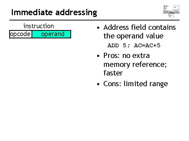 Immediate addressing instruction opcode operand • Address field contains the operand value ADD 5;