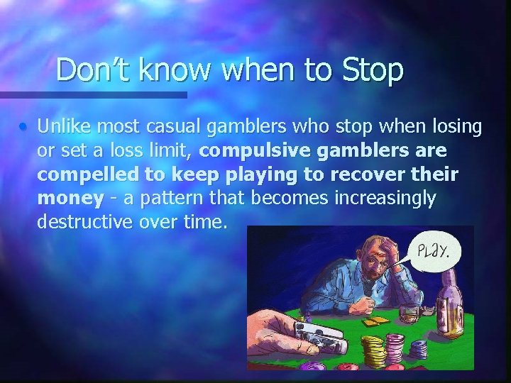 Don’t know when to Stop • Unlike most casual gamblers who stop when losing