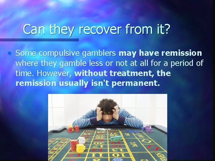Can they recover from it? • Some compulsive gamblers may have remission where they
