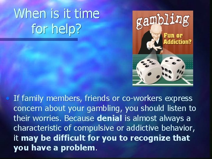 When is it time for help? • If family members, friends or co-workers express