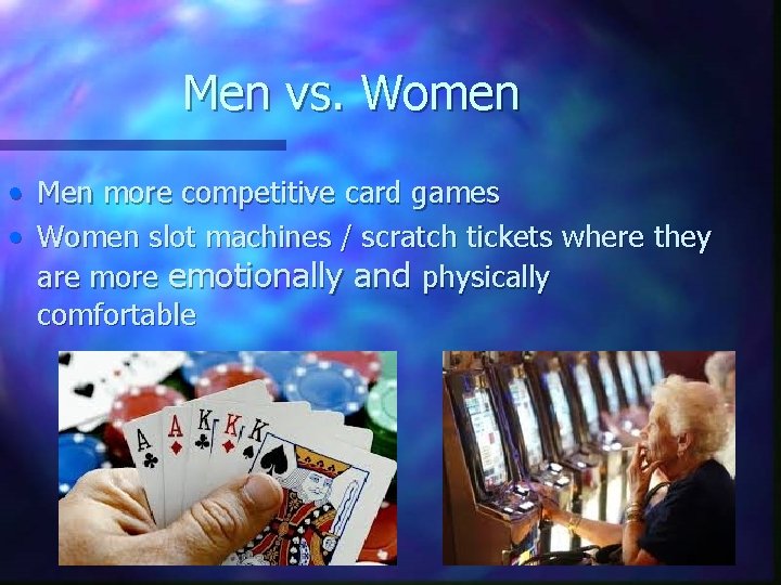 Men vs. Women • • Men more competitive card games Women slot machines /