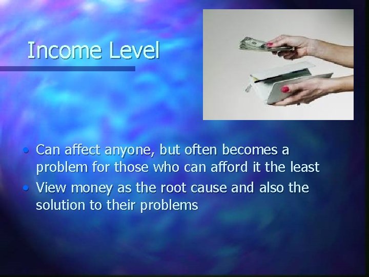 Income Level • Can affect anyone, but often becomes a problem for those who