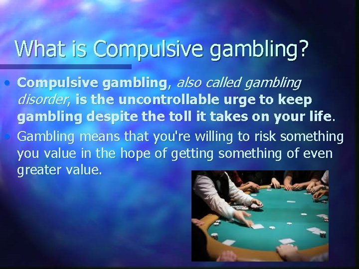 What is Compulsive gambling? • Compulsive gambling, also called gambling disorder, is the uncontrollable