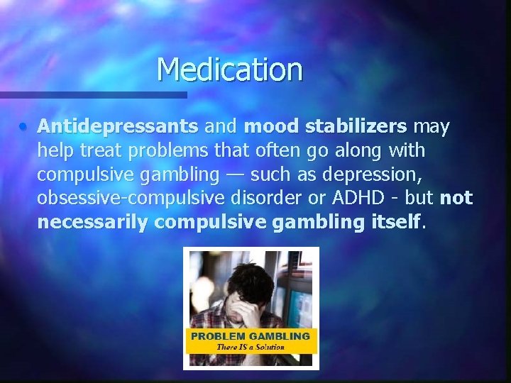 Medication • Antidepressants and mood stabilizers may help treat problems that often go along