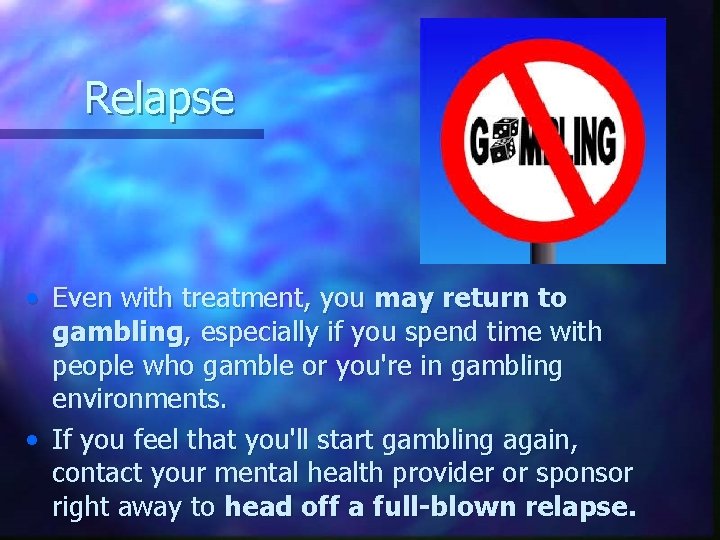 Relapse • Even with treatment, you may return to gambling, especially if you spend