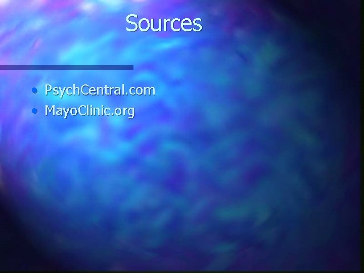 Sources • • Psych. Central. com Mayo. Clinic. org 