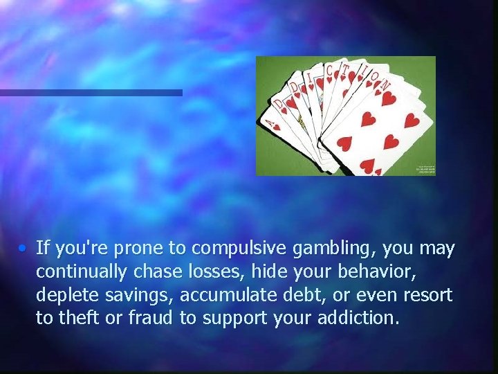  • If you're prone to compulsive gambling, you may continually chase losses, hide