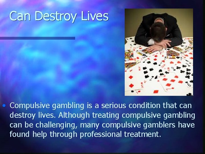 Can Destroy Lives • Compulsive gambling is a serious condition that can destroy lives.