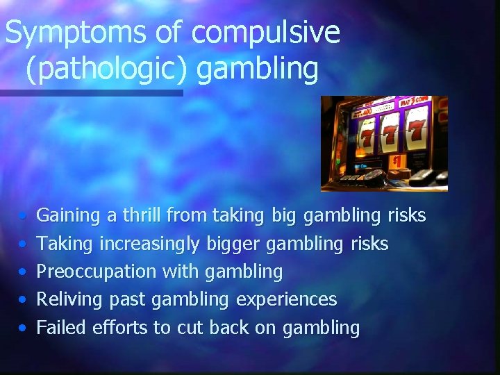 Symptoms of compulsive (pathologic) gambling • • • Gaining a thrill from taking big