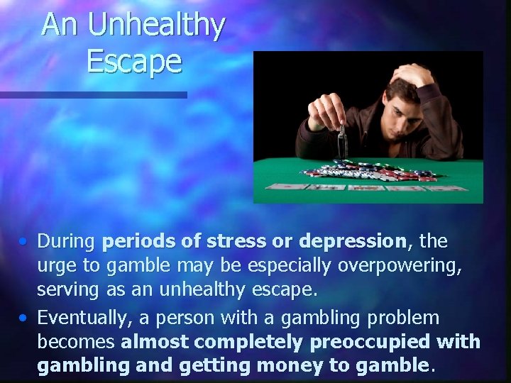 An Unhealthy Escape • During periods of stress or depression, the urge to gamble