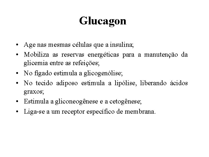 Glucagon • Age nas mesmas células que a insulina; • Mobiliza as reservas energéticas