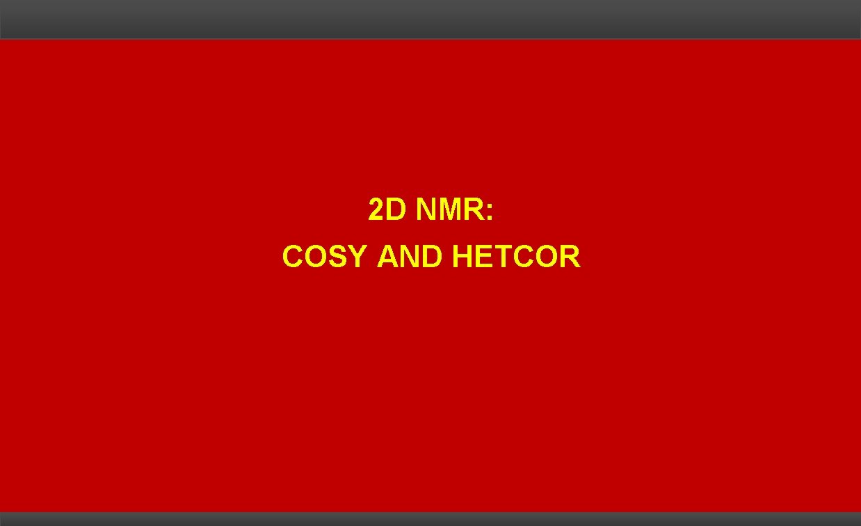 2 D NMR: COSY AND HETCOR 