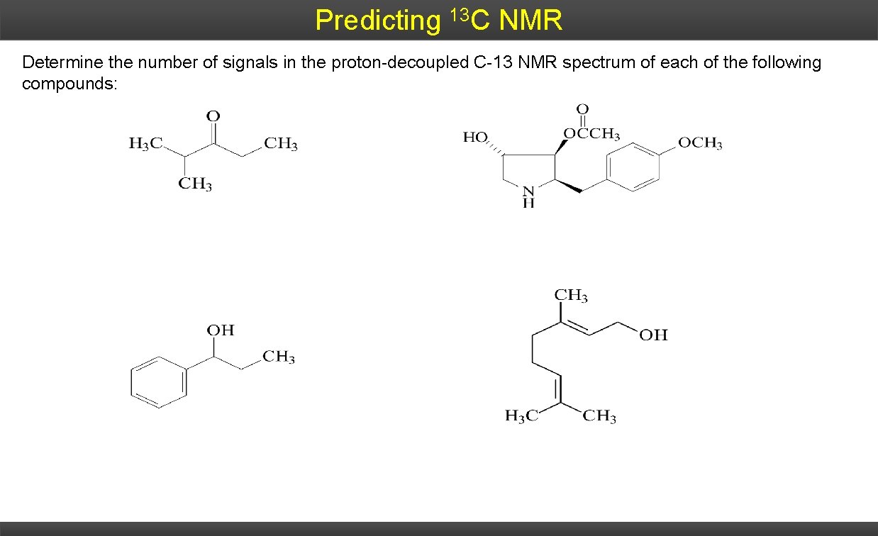 Predicting 13 C NMR Determine the number of signals in the proton-decoupled C-13 NMR