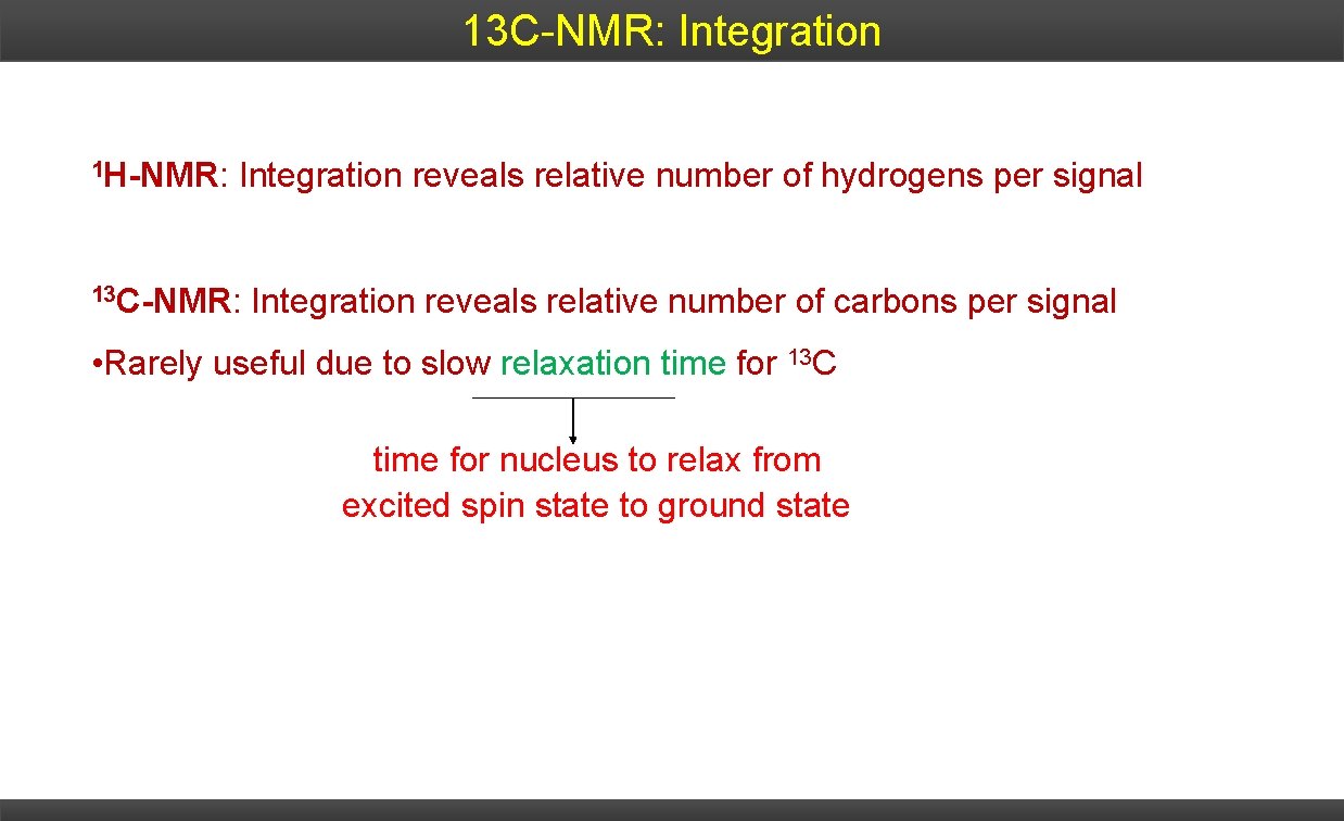 13 C-NMR: Integration 1 H-NMR: Integration reveals relative number of hydrogens per signal 13