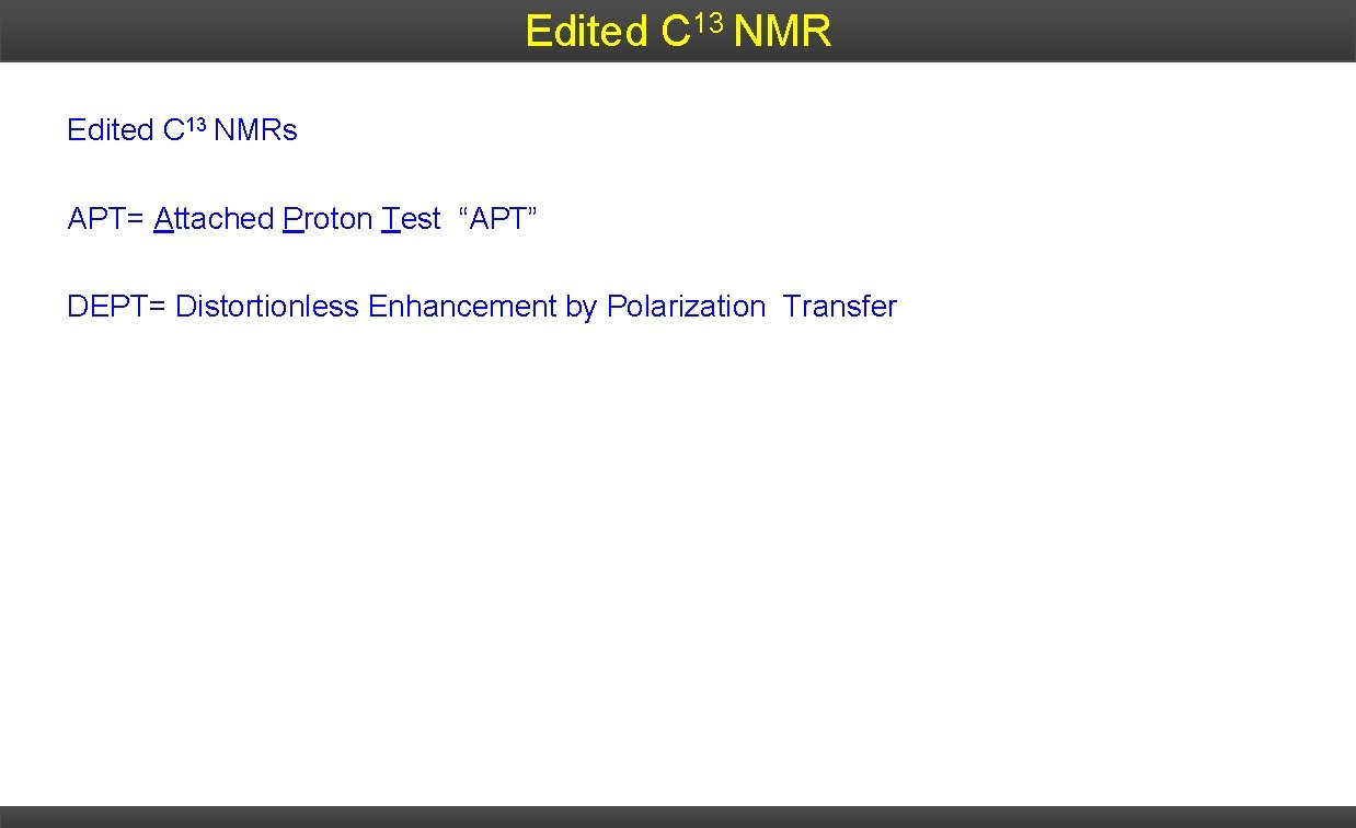 Edited C 13 NMRs APT= Attached Proton Test “APT” DEPT= Distortionless Enhancement by Polarization