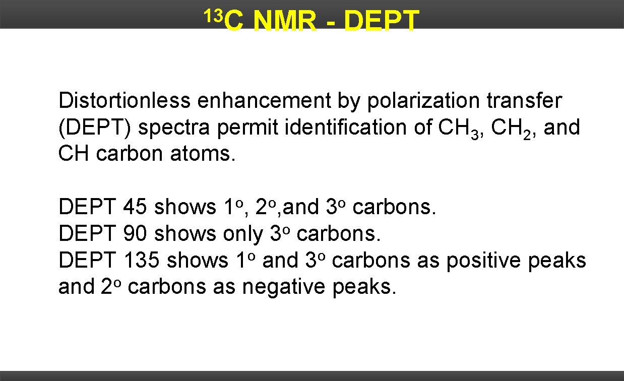 13 C NMR - DEPT Distortionless enhancement by polarization transfer (DEPT) spectra permit identification
