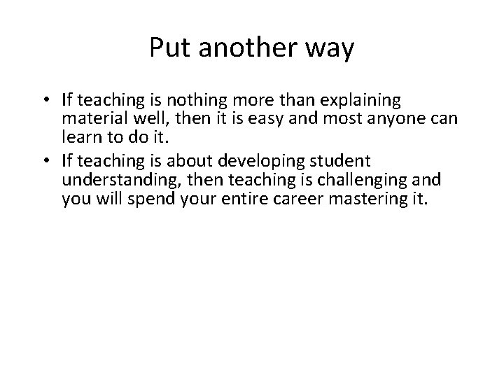 Put another way • If teaching is nothing more than explaining material well, then