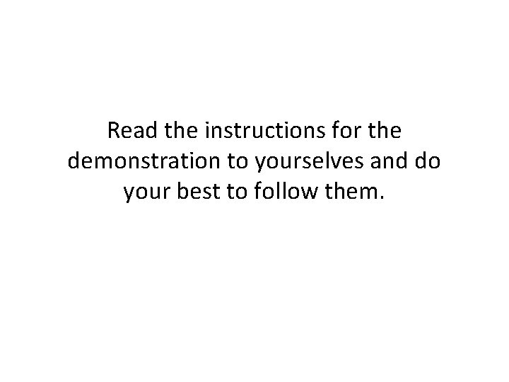 Read the instructions for the demonstration to yourselves and do your best to follow