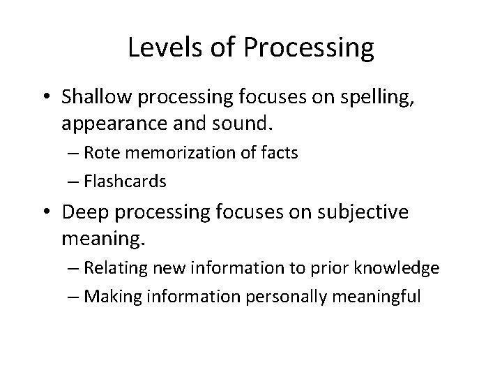 Levels of Processing • Shallow processing focuses on spelling, appearance and sound. – Rote