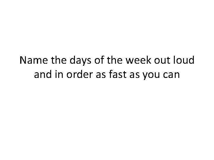 Name the days of the week out loud and in order as fast as