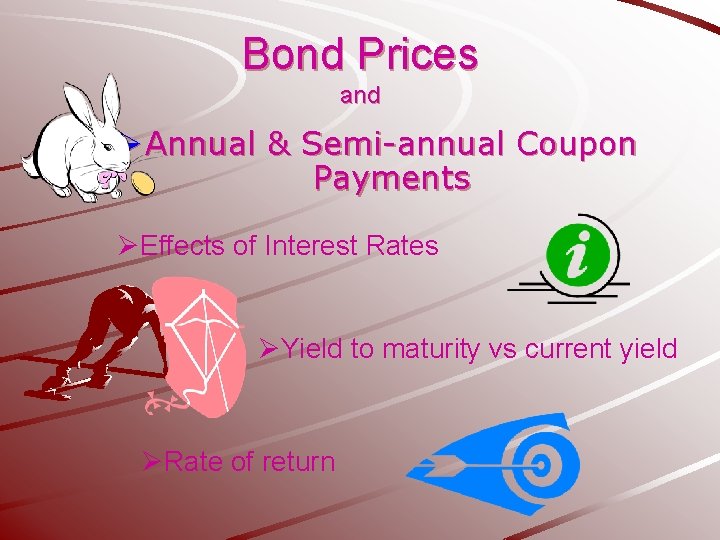 Bond Prices and Ø Annual & Semi-annual Coupon Payments ØEffects of Interest Rates ØYield