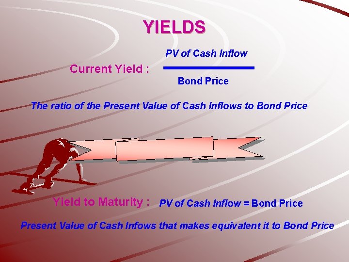 YIELDS PV of Cash Inflow Current Yield : Bond Price The ratio of the