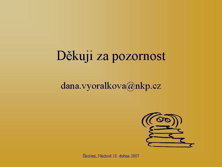 Děkuji za pozornost dana. vyoralkova@nkp. cz Školení, Náchod 18. dubna 2007 