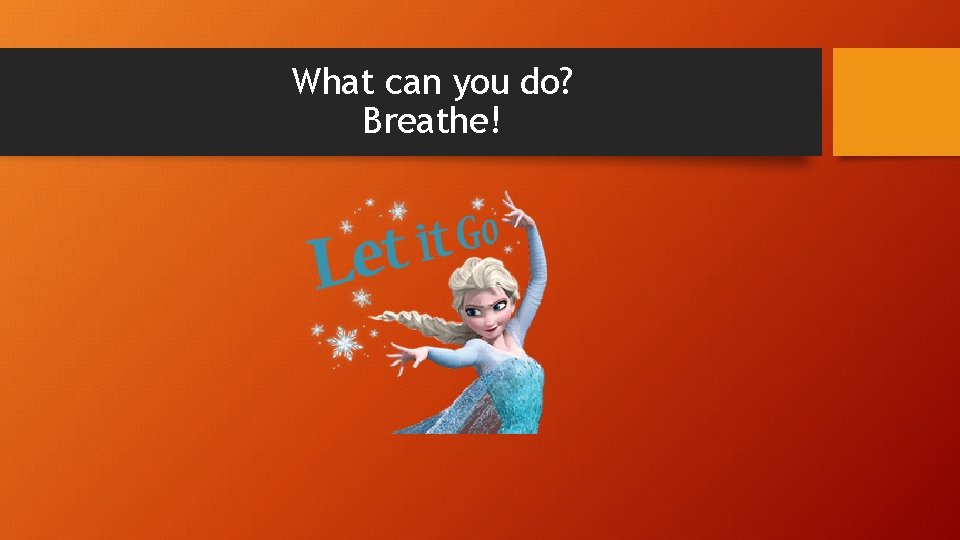 What can you do? Breathe! 