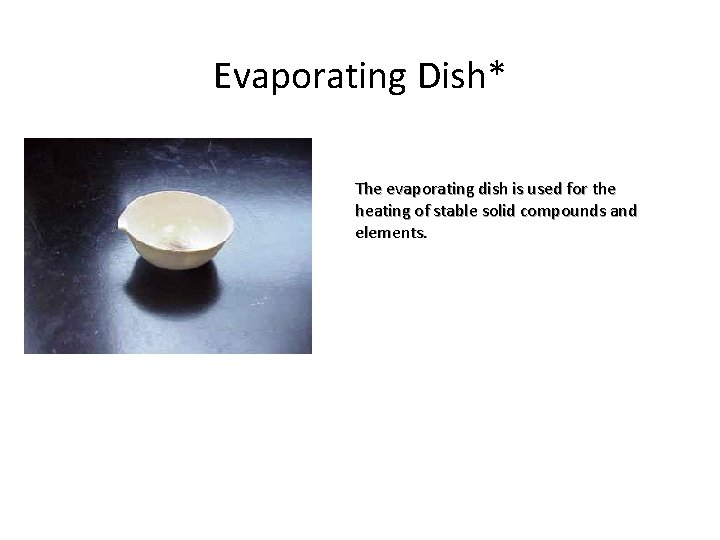 Evaporating Dish* The evaporating dish is used for the heating of stable solid compounds