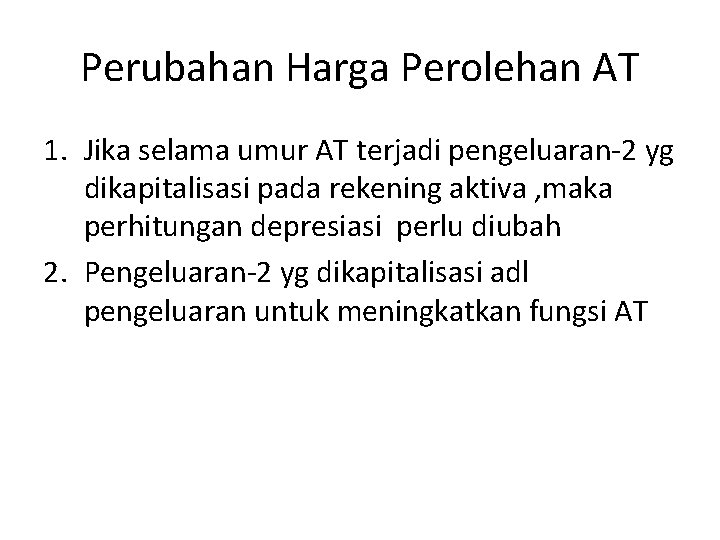 Perubahan Harga Perolehan AT 1. Jika selama umur AT terjadi pengeluaran-2 yg dikapitalisasi pada