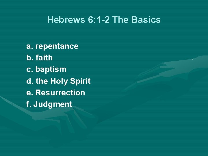 Hebrews 6: 1 -2 The Basics a. repentance b. faith c. baptism d. the
