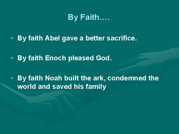 By Faith…. • By faith Abel gave a better sacrifice. • By faith Enoch