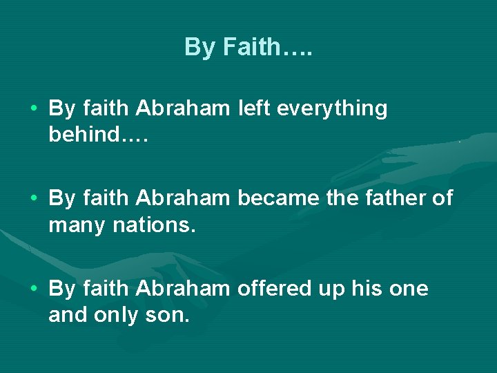 By Faith…. • By faith Abraham left everything behind…. • By faith Abraham became