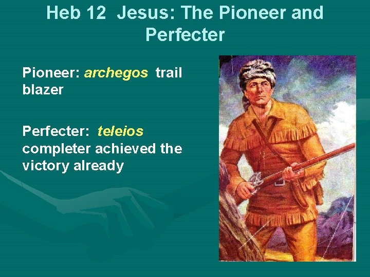 Heb 12 Jesus: The Pioneer and Perfecter Pioneer: archegos trail blazer Perfecter: teleios completer