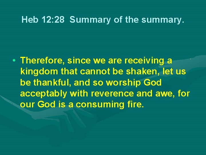 Heb 12: 28 Summary of the summary. • Therefore, since we are receiving a