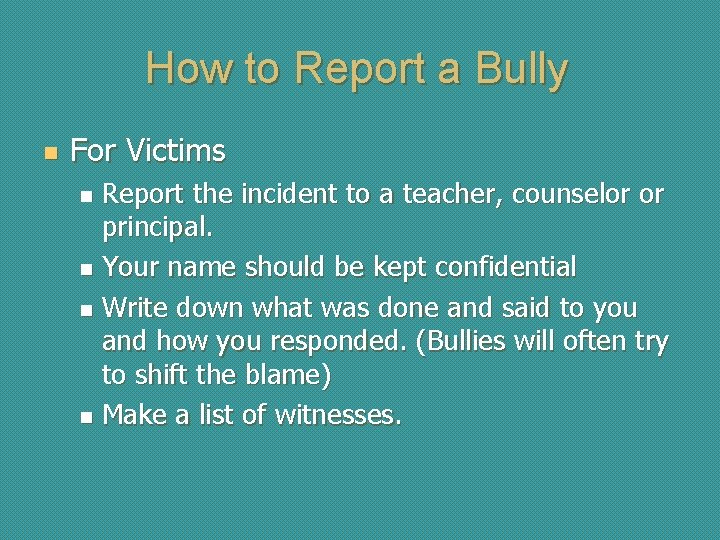How to Report a Bully n For Victims Report the incident to a teacher,