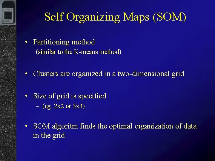 Self Organizing Maps (SOM) • Partitioning method (similar to the K-means method) • Clusters