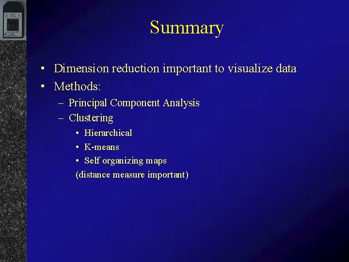 Summary • Dimension reduction important to visualize data • Methods: – Principal Component Analysis